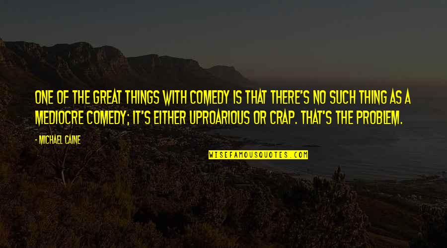 No Problem Is A Problem Quotes By Michael Caine: One of the great things with comedy is