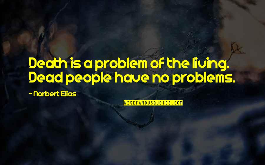 No Problem Is A Problem Quotes By Norbert Elias: Death is a problem of the living. Dead