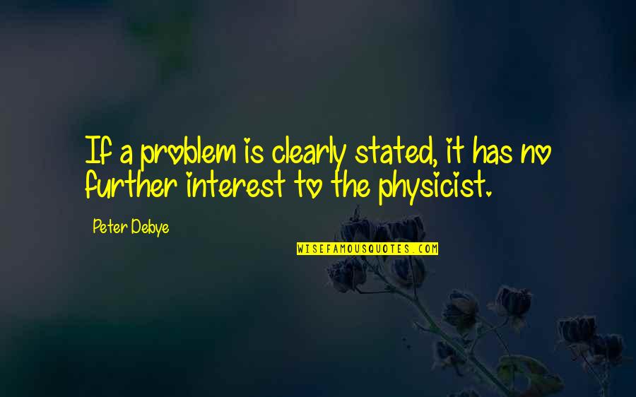 No Problem Is A Problem Quotes By Peter Debye: If a problem is clearly stated, it has