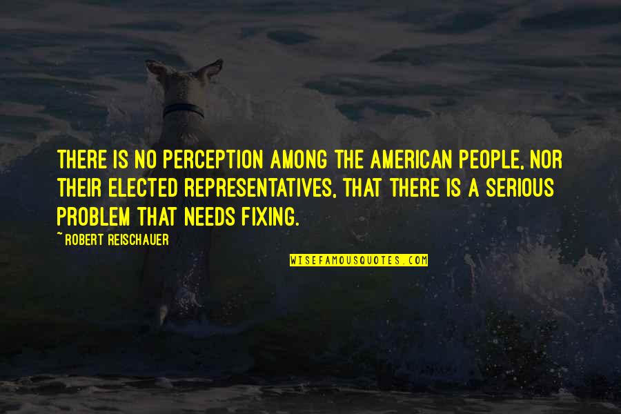 No Problem Is A Problem Quotes By Robert Reischauer: There is no perception among the American people,