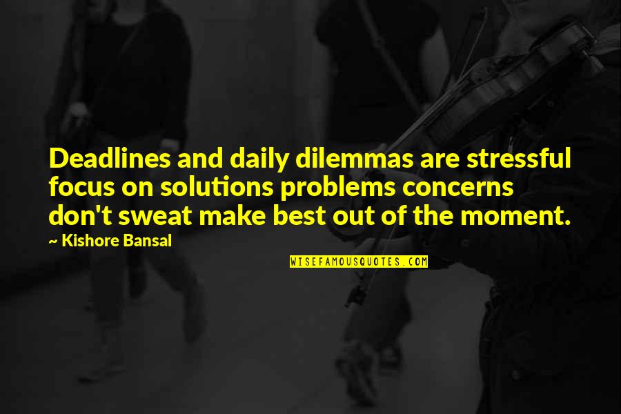 No Problems Only Solutions Quotes By Kishore Bansal: Deadlines and daily dilemmas are stressful focus on