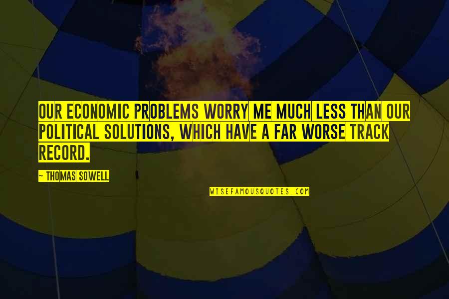 No Problems Only Solutions Quotes By Thomas Sowell: Our economic problems worry me much less than