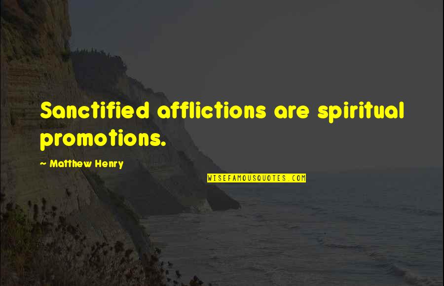 No Promotions Quotes By Matthew Henry: Sanctified afflictions are spiritual promotions.