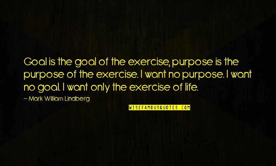 No Purpose Life Quotes By Mark William Lindberg: Goal is the goal of the exercise, purpose