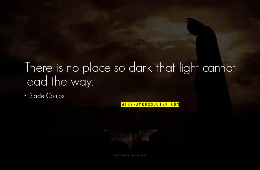 No Purpose Life Quotes By Slade Combs: There is no place so dark that light