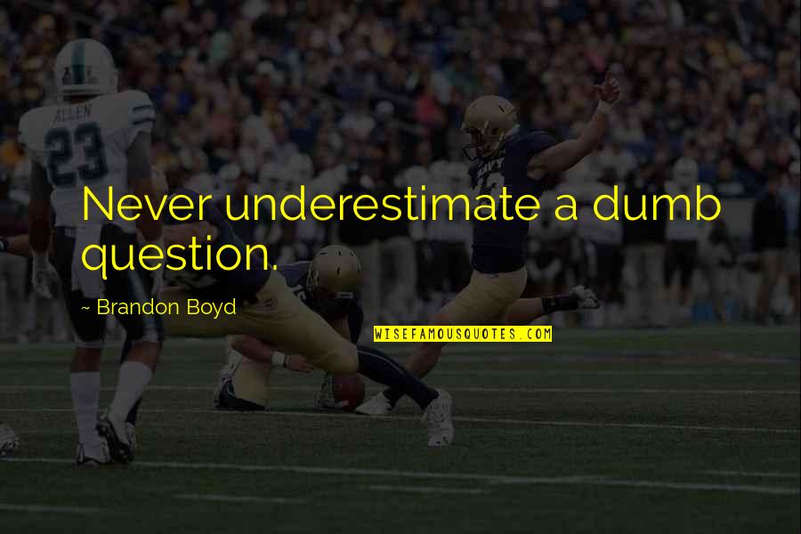 No Question Is A Dumb Question Quotes By Brandon Boyd: Never underestimate a dumb question. No Question Is A Dumb Question Quotes By Brandon Boyd: Never underestimate a dumb question.