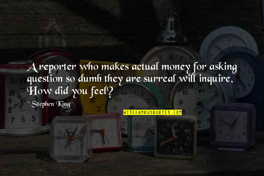 No Question Is A Dumb Question Quotes By Stephen King: A reporter who makes actual money for asking No Question Is A Dumb Question Quotes By Stephen King: A reporter who makes actual money for asking