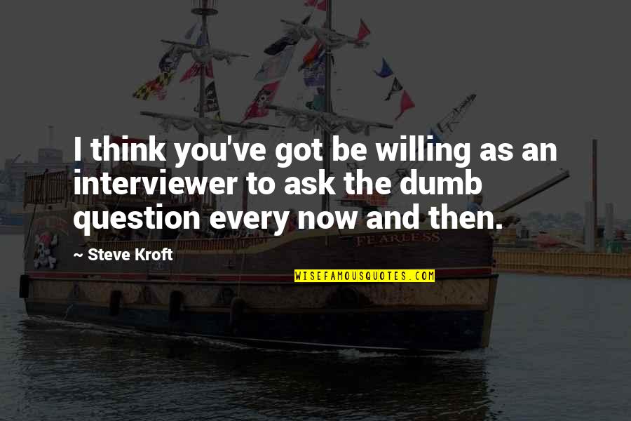 No Question Is A Dumb Question Quotes By Steve Kroft: I think you've got be willing as an No Question Is A Dumb Question Quotes By Steve Kroft: I think you've got be willing as an