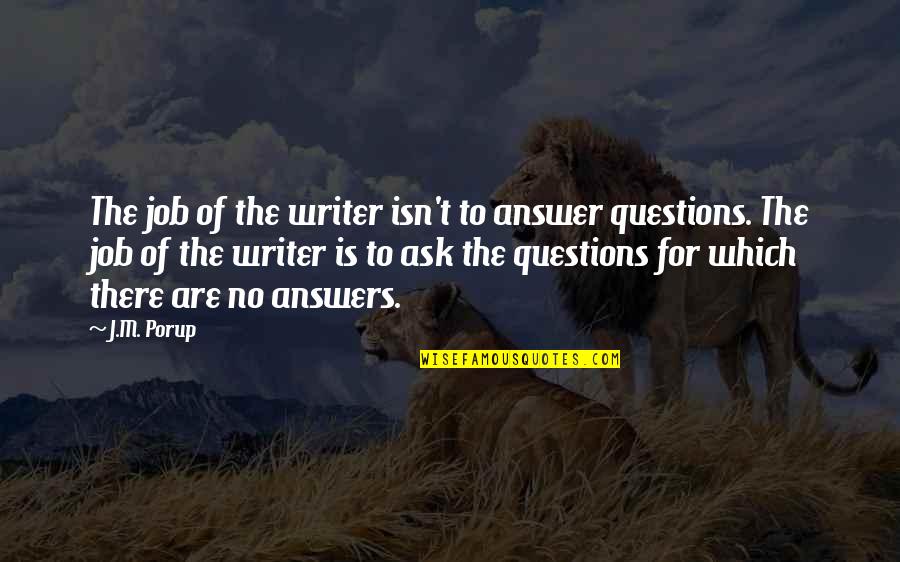 No Questions Quotes By J.M. Porup: The job of the writer isn't to answer