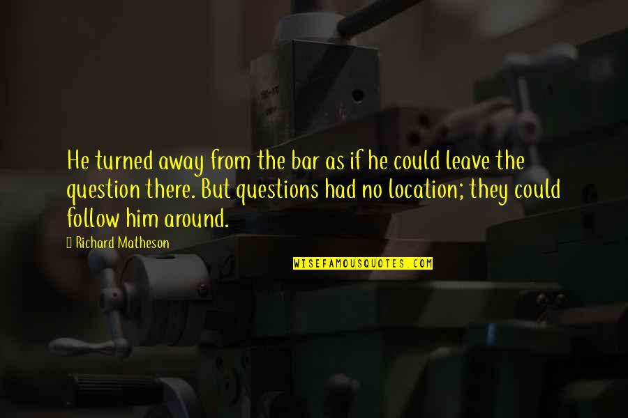 No Questions Quotes By Richard Matheson: He turned away from the bar as if