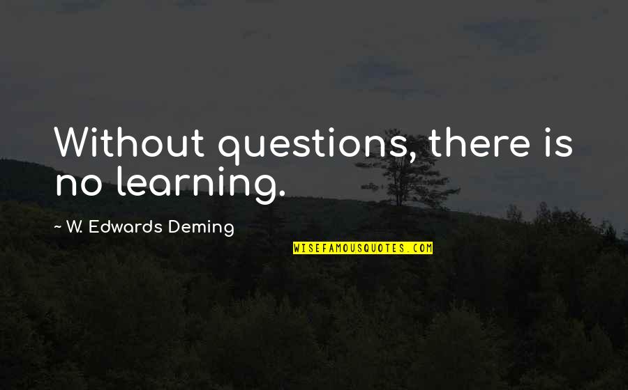 No Questions Quotes By W. Edwards Deming: Without questions, there is no learning.