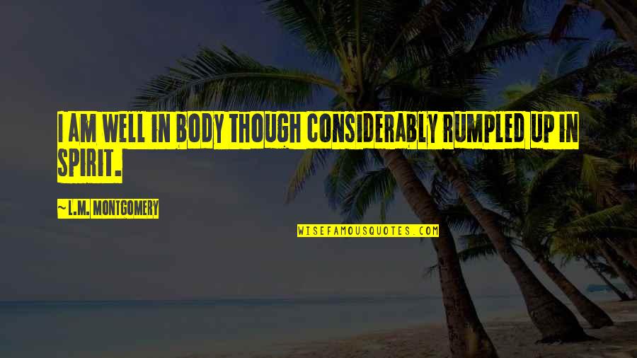 No Quiero Vivir Quotes By L.M. Montgomery: I am well in body though considerably rumpled No Quiero Vivir Quotes By L.M. Montgomery: I am well in body though considerably rumpled