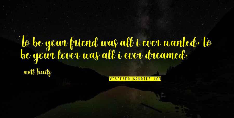 No Quitting Motivational Quotes By Matt Trevitz: To be your friend was all i ever