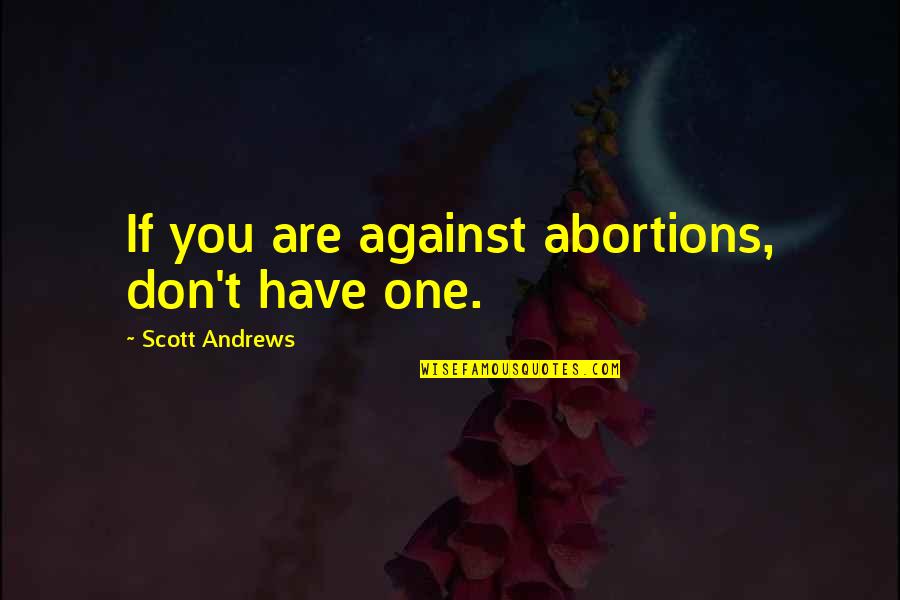 No Quitting Motivational Quotes By Scott Andrews: If you are against abortions, don't have one. No Quitting Motivational Quotes By Scott Andrews: If you are against abortions, don't have one.