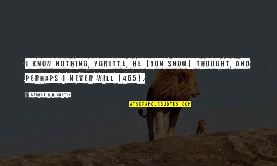 No Rain No Flowers Similar Quotes By George R R Martin: I know nothing, Ygritte, he [Jon Snow] thought,