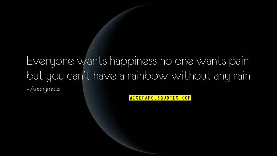 No Rain No Rainbow Quotes By Anonymous: Everyone wants happiness no one wants pain but