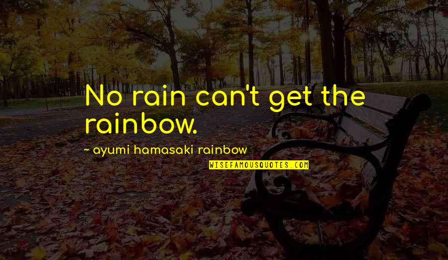 No Rain No Rainbow Quotes By Ayumi Hamasaki Rainbow: No rain can't get the rainbow.