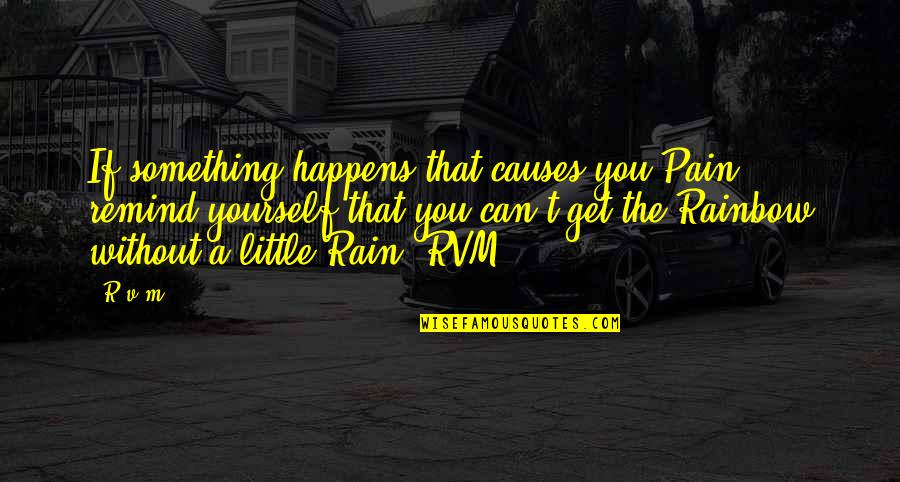 No Rain No Rainbow Quotes By R.v.m.: If something happens that causes you Pain, remind