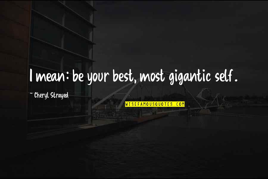 No Rancor Quotes By Cheryl Strayed: I mean: be your best, most gigantic self.