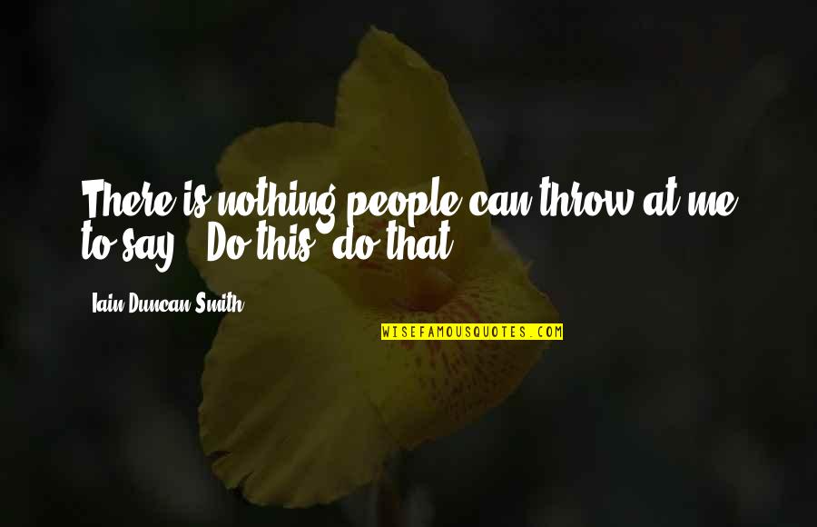 No Ranking Quotes By Iain Duncan Smith: There is nothing people can throw at me No Ranking Quotes By Iain Duncan Smith: There is nothing people can throw at me