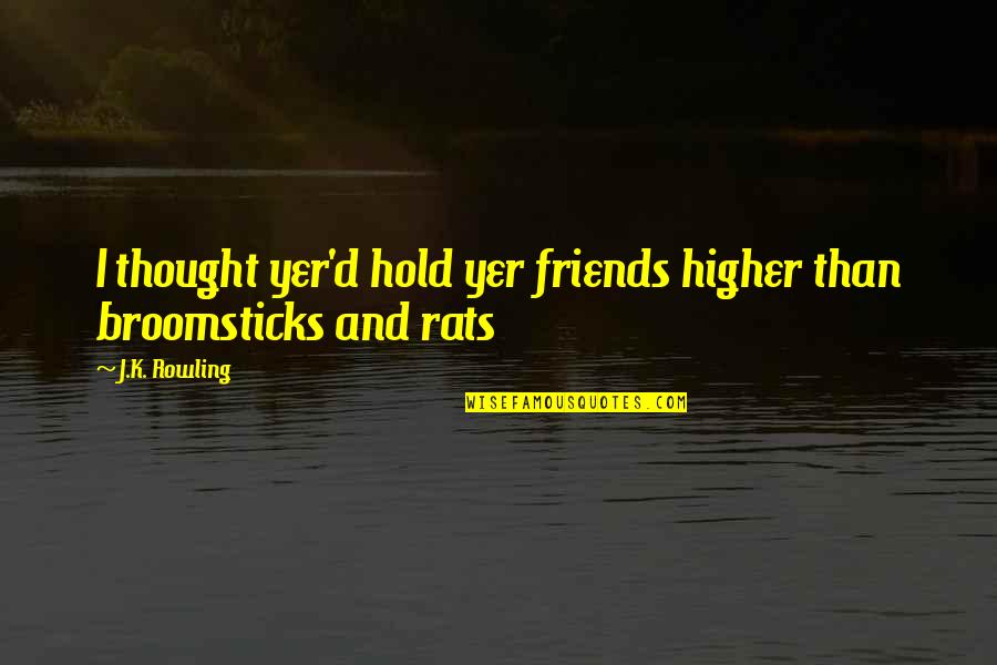 No Rats Quotes By J.K. Rowling: I thought yer'd hold yer friends higher than