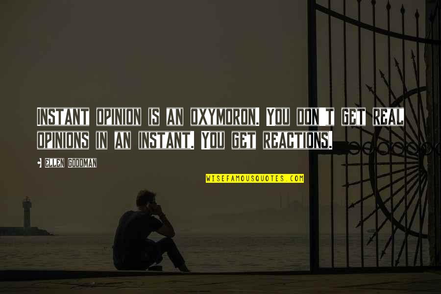 No Reactions Quotes By Ellen Goodman: Instant opinion is an oxymoron. You don't get