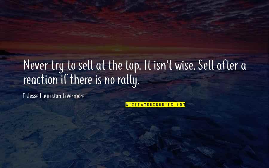 No Reactions Quotes By Jesse Lauriston Livermore: Never try to sell at the top. It No Reactions Quotes By Jesse Lauriston Livermore: Never try to sell at the top. It