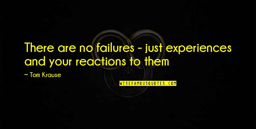 No Reactions Quotes By Tom Krause: There are no failures - just experiences and