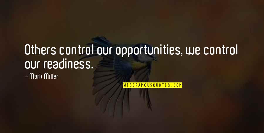 No Readiness Quotes By Mark Miller: Others control our opportunities, we control our readiness.