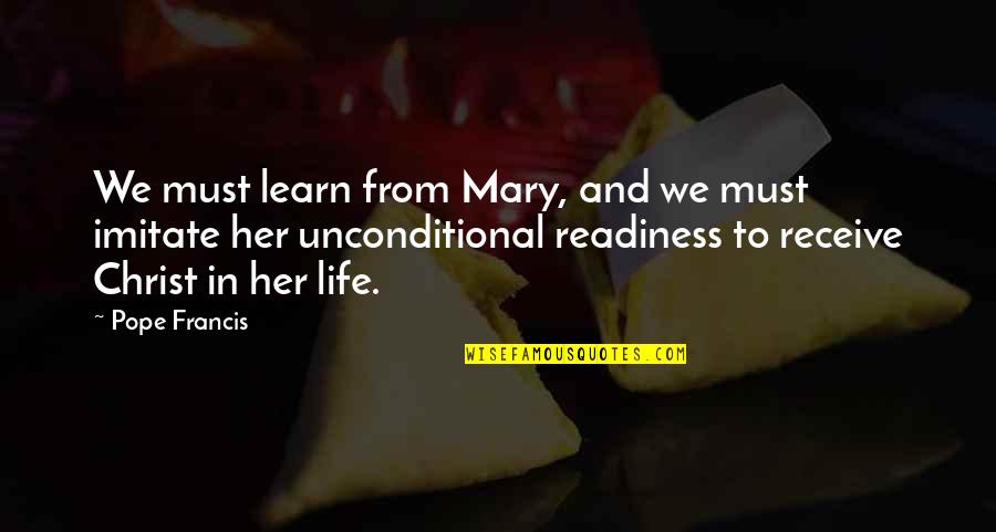 No Readiness Quotes By Pope Francis: We must learn from Mary, and we must No Readiness Quotes By Pope Francis: We must learn from Mary, and we must