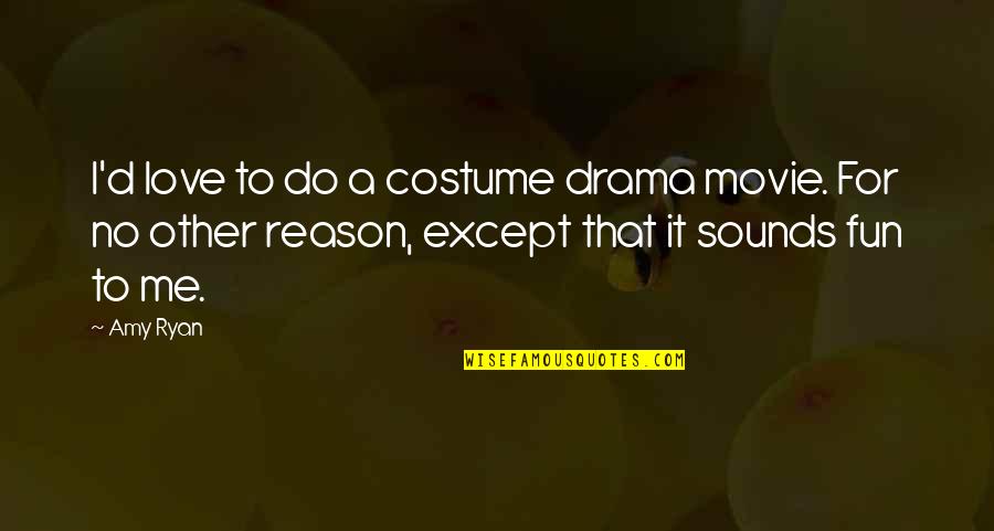 No Reason For Love Quotes By Amy Ryan: I'd love to do a costume drama movie. No Reason For Love Quotes By Amy Ryan: I'd love to do a costume drama movie.