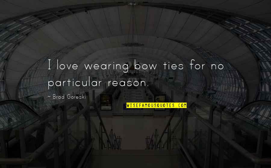 No Reason For Love Quotes By Brad Goreski: I love wearing bow ties for no particular No Reason For Love Quotes By Brad Goreski: I love wearing bow ties for no particular
