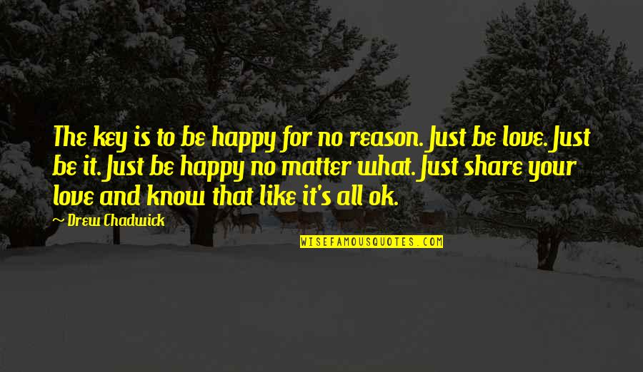 No Reason For Love Quotes By Drew Chadwick: The key is to be happy for no No Reason For Love Quotes By Drew Chadwick: The key is to be happy for no
