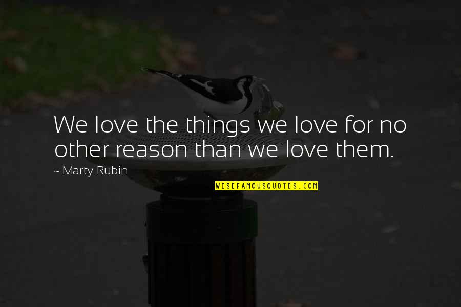 No Reason For Love Quotes By Marty Rubin: We love the things we love for no