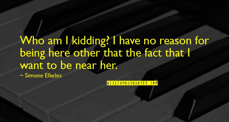 No Reason For Love Quotes By Simone Elkeles: Who am I kidding? I have no reason No Reason For Love Quotes By Simone Elkeles: Who am I kidding? I have no reason