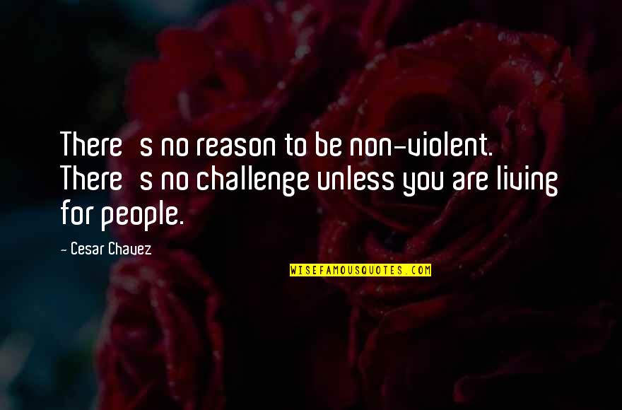 No Reason Quotes By Cesar Chavez: There's no reason to be non-violent. There's no