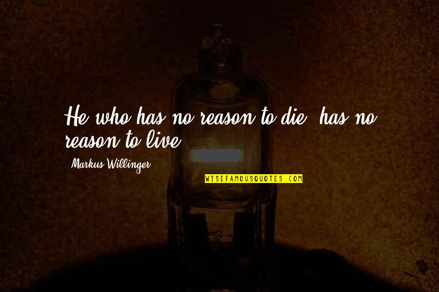 No Reason Quotes By Markus Willinger: He who has no reason to die, has