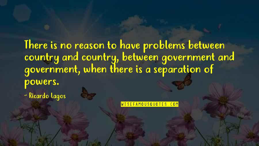 No Reason Quotes By Ricardo Lagos: There is no reason to have problems between