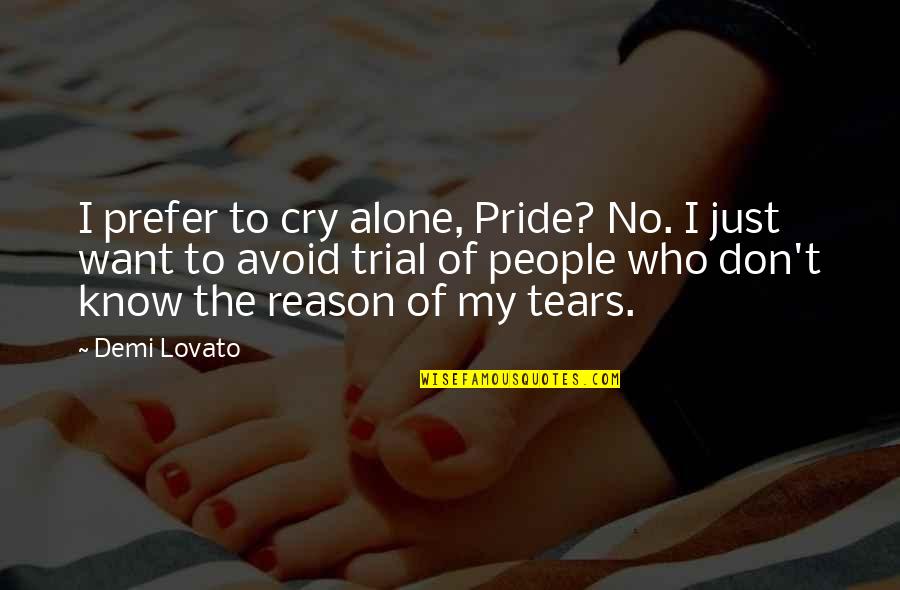 No Reason To Cry Quotes By Demi Lovato: I prefer to cry alone, Pride? No. I