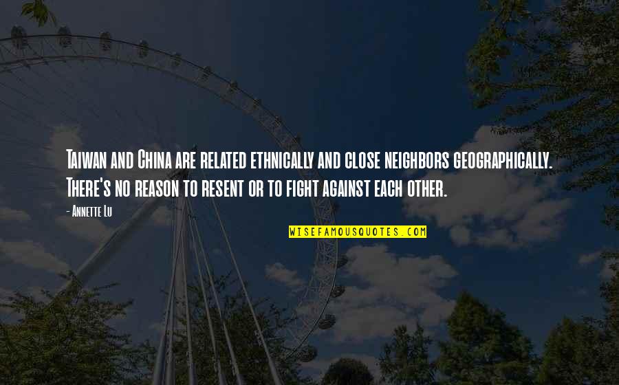 No Reason To Fight Quotes By Annette Lu: Taiwan and China are related ethnically and close No Reason To Fight Quotes By Annette Lu: Taiwan and China are related ethnically and close