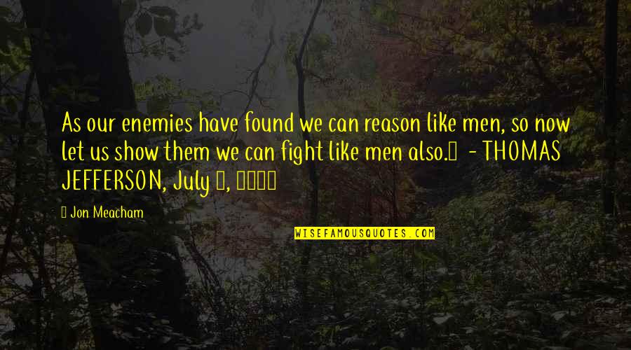 No Reason To Fight Quotes By Jon Meacham: As our enemies have found we can reason No Reason To Fight Quotes By Jon Meacham: As our enemies have found we can reason