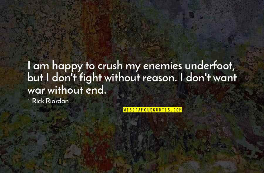 No Reason To Fight Quotes By Rick Riordan: I am happy to crush my enemies underfoot, No Reason To Fight Quotes By Rick Riordan: I am happy to crush my enemies underfoot,