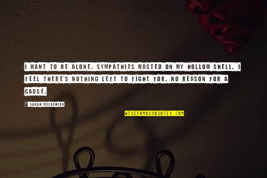 No Reason To Fight Quotes By Sarah McLachlan: I want to be alone. Sympathies wasted on No Reason To Fight Quotes By Sarah McLachlan: I want to be alone. Sympathies wasted on