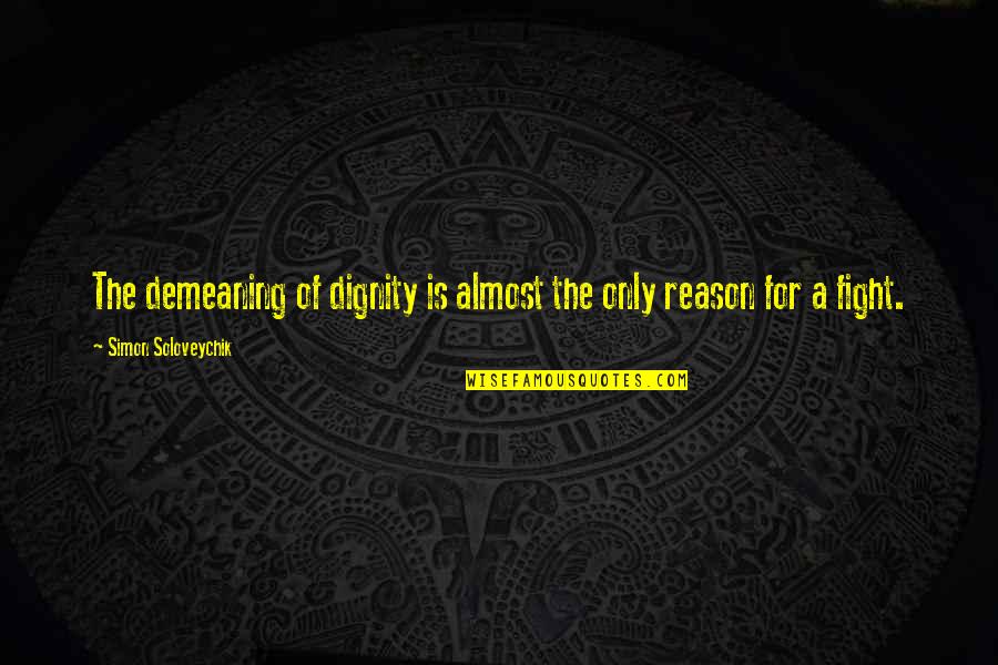 No Reason To Fight Quotes By Simon Soloveychik: The demeaning of dignity is almost the only No Reason To Fight Quotes By Simon Soloveychik: The demeaning of dignity is almost the only