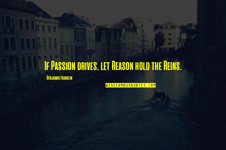 No Reason To Hold On Quotes By Benjamin Franklin: If Passion drives, let Reason hold the Reins.