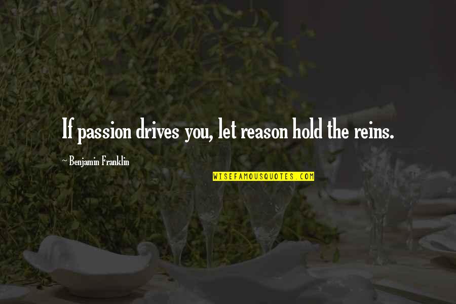 No Reason To Hold On Quotes By Benjamin Franklin: If passion drives you, let reason hold the