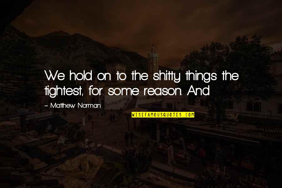 No Reason To Hold On Quotes By Matthew Norman: We hold on to the shitty things the