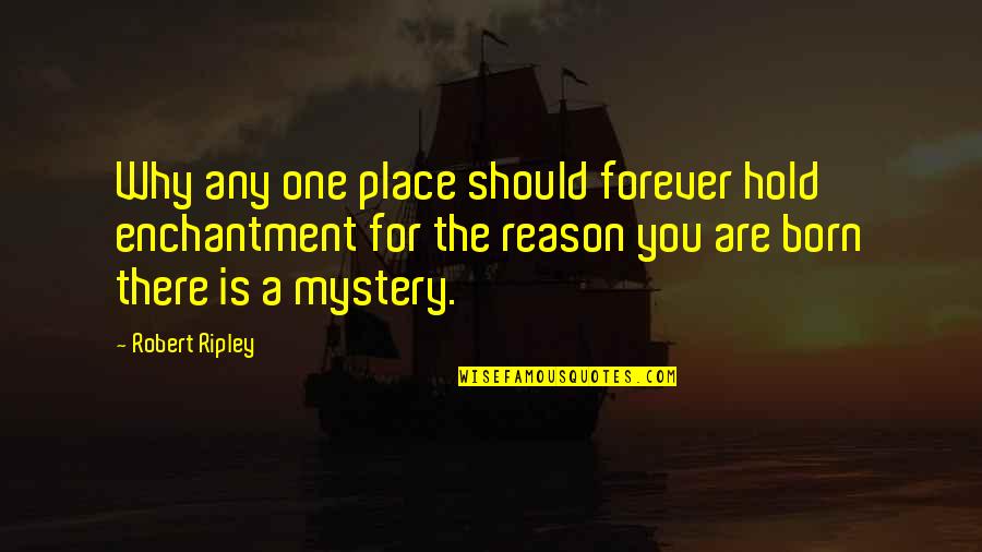 No Reason To Hold On Quotes By Robert Ripley: Why any one place should forever hold enchantment