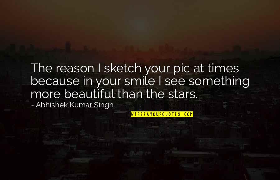 No Reason To Smile Quotes By Abhishek Kumar Singh: The reason I sketch your pic at times