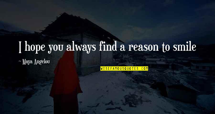 No Reason To Smile Quotes By Maya Angelou: I hope you always find a reason to